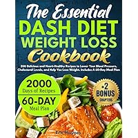The Essential DASH Diet Weight Loss Cookbook: 200 Delicious and Heart-Healthy Recipes to Lower Your Blood Pressure, Cholesterol Levels, and Help You Lose Weight. Includes A 60-Day Meal Plan