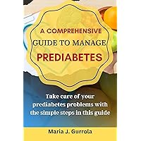 A Comprehensive Guide to Manage Prediabetes: Take care of your prediabetes problems with the simple steps in this guide A Comprehensive Guide to Manage Prediabetes: Take care of your prediabetes problems with the simple steps in this guide Kindle Paperback