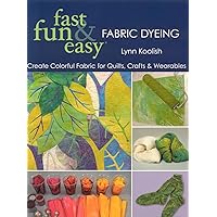 Fast, Fun & Easy Fabric Dyeing: Create Colorful Fabric for Quilts, Crafts & Wearables Fast, Fun & Easy Fabric Dyeing: Create Colorful Fabric for Quilts, Crafts & Wearables Paperback Kindle