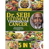 DR. SEBI ULTIMATE COOKBOOK FOR CANCER: 5 BOOKS IN 1: Discover Dr. Sebi Holistic Delicious Plant Based Recipes To Combat And Defeat Cancer Naturally