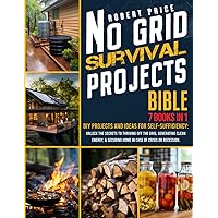 NO GRID SURVIVAL PROJECTS BIBLE: DIY Projects and Ideas for Self-Sufficiency. Unlock the Secrets to Thriving Off the Grid, Generating Clean Energy, & Securing Home in case of Crisis or Recession.