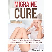 Migraine Cure: Causes of Migraine and the Ultimate Solutions to Relief Your Migraine for Life (Migraine, Headaches, Migraine Diet, Migraine Relief, Headache ... Disorder, Pain Management, Nervous System) Migraine Cure: Causes of Migraine and the Ultimate Solutions to Relief Your Migraine for Life (Migraine, Headaches, Migraine Diet, Migraine Relief, Headache ... Disorder, Pain Management, Nervous System) Kindle