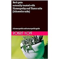 Back pain naturally treated with Homeopathy and Tissue salts (Schuessler salts): A homeopathic and naturopathic guide Back pain naturally treated with Homeopathy and Tissue salts (Schuessler salts): A homeopathic and naturopathic guide Kindle Paperback