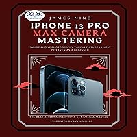 iPhone 13 Pro Max Camera Mastering: Smart Phone Photography Taking Pictures Like a Pro Even as a Beginner iPhone 13 Pro Max Camera Mastering: Smart Phone Photography Taking Pictures Like a Pro Even as a Beginner Kindle Audible Audiobook Hardcover Paperback