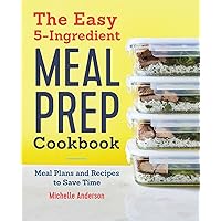 The Easy 5-Ingredient Meal Prep Cookbook: Meal Plans and Recipes to Save Time The Easy 5-Ingredient Meal Prep Cookbook: Meal Plans and Recipes to Save Time Paperback Kindle