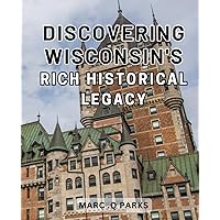 Discovering Wisconsin's Rich Historical Legacy: Unveiling Wisconsin's Hidden Historical Gems: A Voyage Through Its Priceless Heritage