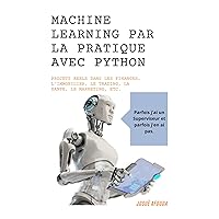 Machine Learning par la pratique avec Python: Projets réels dans les Finances, l'Immobilier, le Trading, la Santé, le Marketing, etc. (Python Machine Learning t. 1) (French Edition) Machine Learning par la pratique avec Python: Projets réels dans les Finances, l'Immobilier, le Trading, la Santé, le Marketing, etc. (Python Machine Learning t. 1) (French Edition) Kindle Paperback