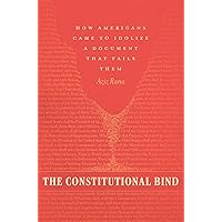 The Constitutional Bind: How Americans Came to Idolize a Document That Fails Them The Constitutional Bind: How Americans Came to Idolize a Document That Fails Them Hardcover Kindle