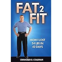 Fat 2 Fit: How I Lost 54 LBS. In 42 Days Fat 2 Fit: How I Lost 54 LBS. In 42 Days Kindle Paperback