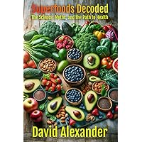 Superfoods Decoded: The Science, The Myths and the Path to Health (The David Alexander Weight Loss Series) Superfoods Decoded: The Science, The Myths and the Path to Health (The David Alexander Weight Loss Series) Paperback Kindle