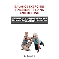 BALANCE EXERCISES FOR SENIORS 50, 60 AND BEYOND: Reduce Your Risk Of Falls And Injuries With These Step-by-step Simple And Effective Exercises With Illustrations BALANCE EXERCISES FOR SENIORS 50, 60 AND BEYOND: Reduce Your Risk Of Falls And Injuries With These Step-by-step Simple And Effective Exercises With Illustrations Kindle Paperback