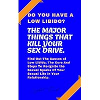 DO YOU HAVE A LOW LIBIDO?: THE MAJOR THINGS THAT KILL YOUR SEX DRIVE DO YOU HAVE A LOW LIBIDO?: THE MAJOR THINGS THAT KILL YOUR SEX DRIVE Kindle Paperback