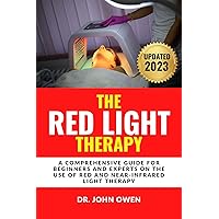 THE RED LIGHT THERAPY: A Comprehensive Guide For Beginners And Experts On The Use Of Red And Near-Infrared Light Therapy For Arthritis, Anti-Aging, Healing, Better Skin, and Weight Loss. THE RED LIGHT THERAPY: A Comprehensive Guide For Beginners And Experts On The Use Of Red And Near-Infrared Light Therapy For Arthritis, Anti-Aging, Healing, Better Skin, and Weight Loss. Kindle Hardcover Paperback
