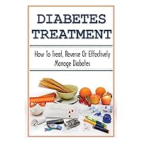 Diabetes Treatment: How To Treat, Reverse Or Effectively Manage Diabetes