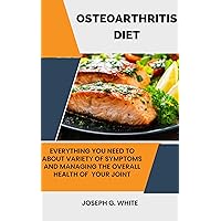 OSTEOARTHRITIS DIET: Everything You Need To About Variety Of Symptoms And Managing The Overall Health Of Your Joint