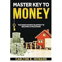 Master Key To Money: THE HOMEOWNER’S BLUEPRINT TO BECOMING A MILLIONAIRE Master Key To Money: THE HOMEOWNER’S BLUEPRINT TO BECOMING A MILLIONAIRE Kindle Paperback