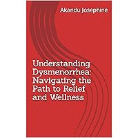 Understanding Dysmenorrhea: Navigating the Path to Relief and Wellness Understanding Dysmenorrhea: Navigating the Path to Relief and Wellness Kindle Paperback
