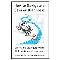 How to Navigate a Cancer Diagnosis: A step-by-step guide with links to key web resources