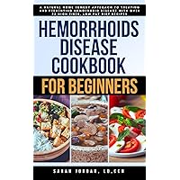 HEMORRHOIDS DISEASE COOKBOOK FOR BEGINNERS: A Natural Home Remedy Approach to Treating and Preventing Hemorrhoid Disease with Over 75 High Fiber, Low Fat Diet Recipes HEMORRHOIDS DISEASE COOKBOOK FOR BEGINNERS: A Natural Home Remedy Approach to Treating and Preventing Hemorrhoid Disease with Over 75 High Fiber, Low Fat Diet Recipes Kindle Paperback
