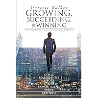 Growing, Succeeding, and Winning: A Seven-Step Regimen to Success and Overcoming Any Addiction! Growing, Succeeding, and Winning: A Seven-Step Regimen to Success and Overcoming Any Addiction! Paperback