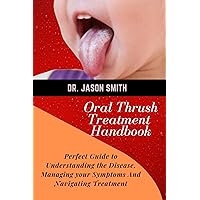 Oral Thrush Treatment Handbook: Perfect Guide to Understanding the Disease, Managing Your Symptoms and Navigating Treatment Oral Thrush Treatment Handbook: Perfect Guide to Understanding the Disease, Managing Your Symptoms and Navigating Treatment Kindle Paperback