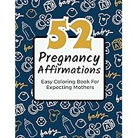 52 Pregnancy Affirmations: Easy Coloring Book For Expecting Mothers | Reduce Anxiety and Stress During Pregnancy, Labor and Child Birth | First, Second and Third Trimester