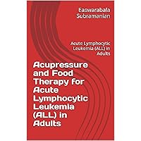 Acupressure and Food Therapy for Acute Lymphocytic Leukemia (ALL) in Adults: Acute Lymphocytic Leukemia (ALL) in Adults (Medical Books for Common People - Part 2 Book 105) Acupressure and Food Therapy for Acute Lymphocytic Leukemia (ALL) in Adults: Acute Lymphocytic Leukemia (ALL) in Adults (Medical Books for Common People - Part 2 Book 105) Kindle Paperback