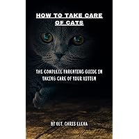HOW TO TAKE CARE OF CATS: The complete parenting guide in taking care of your kitten HOW TO TAKE CARE OF CATS: The complete parenting guide in taking care of your kitten Kindle Paperback
