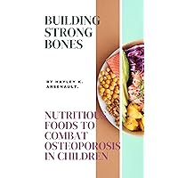 Building Strong Bones: Nutritious Foods to Combat Osteoporosis in Children Building Strong Bones: Nutritious Foods to Combat Osteoporosis in Children Kindle Paperback