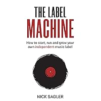 The Label Machine: How to Start, Run and Grow Your Own Independent Music Label The Label Machine: How to Start, Run and Grow Your Own Independent Music Label Paperback Kindle