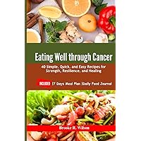 Eating Well Through Cancer: 40 Simple, Quick, and Easy Recipes for Strength, Resilience, and Healing. INCLUDED: |7 Days Meal Plan |Daily Food Journal Eating Well Through Cancer: 40 Simple, Quick, and Easy Recipes for Strength, Resilience, and Healing. INCLUDED: |7 Days Meal Plan |Daily Food Journal Paperback Kindle