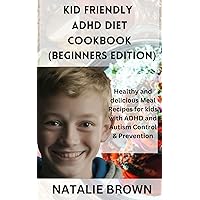 KID FRIENDLY ADHD DIET COOKBOOK (BEGINNERS EDITION): Healthy and delicious Meal Recipes for kids with ADHD and Autism Control & Prevention KID FRIENDLY ADHD DIET COOKBOOK (BEGINNERS EDITION): Healthy and delicious Meal Recipes for kids with ADHD and Autism Control & Prevention Kindle Paperback