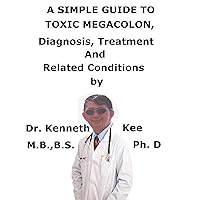 A Simple Guide To Toxic Megacolon, Diagnosis, Treatment And Related Conditions A Simple Guide To Toxic Megacolon, Diagnosis, Treatment And Related Conditions Kindle