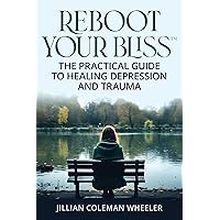 Reboot Your Bliss™ The Practical Guide to Healing Depression and Trauma Reboot Your Bliss™ The Practical Guide to Healing Depression and Trauma Kindle Paperback