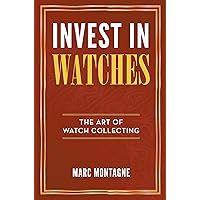 Invest in Watches: The Art of Watch Collecting Invest in Watches: The Art of Watch Collecting Paperback Kindle