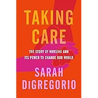 Taking Care: The Story of Nursing and Its Power to Change Our World Taking Care: The Story of Nursing and Its Power to Change Our World Hardcover Audible Audiobook Kindle Paperback Audio CD