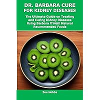 DR. BARBARA CURE FOR KIDNEY DISEASES: The Ultimate Guide on Treating and Curing Kidney Diseases Using Barbara O’Neill Natural Recommended Foods DR. BARBARA CURE FOR KIDNEY DISEASES: The Ultimate Guide on Treating and Curing Kidney Diseases Using Barbara O’Neill Natural Recommended Foods Kindle Paperback