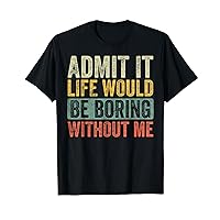 Good Funny Gifts Admit It Life Would Be Boring Without Me, Funny Saying Retro T-Shirt