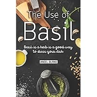 The Use of Basil: Basil is a herb is a good way to dress your dish The Use of Basil: Basil is a herb is a good way to dress your dish Paperback Kindle