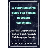 A Comprehensive Guide For Stroke Recovery Caregiving: Empowering Caregivers, Nurturing Survivors, A Holistic Approach to Stroke Recovery and Prevention ... Thriving against Chronic Diseases) A Comprehensive Guide For Stroke Recovery Caregiving: Empowering Caregivers, Nurturing Survivors, A Holistic Approach to Stroke Recovery and Prevention ... Thriving against Chronic Diseases) Kindle Hardcover Paperback