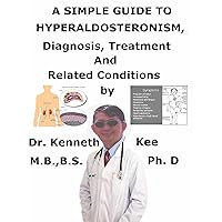 A Simple Guide To Hyperaldosteronism, Diagnosis, Treatment And Related Conditions