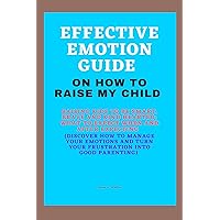 EFFECTIVE EMOTION GUIDE ON HOW TO RAISE MY CHILD: Raising kids to be smart, brave and kind hearted: What To Expect When And After Expecting EFFECTIVE EMOTION GUIDE ON HOW TO RAISE MY CHILD: Raising kids to be smart, brave and kind hearted: What To Expect When And After Expecting Kindle