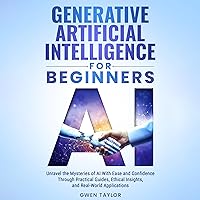 Generative Artificial Intelligence for Beginners: Unravel the Mysteries of AI with Ease and Confidence through Practical Guides, Ethical Insights, and Real-World Applications Generative Artificial Intelligence for Beginners: Unravel the Mysteries of AI with Ease and Confidence through Practical Guides, Ethical Insights, and Real-World Applications Kindle Audible Audiobook Paperback Hardcover