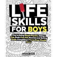 Life Skills For Boys: How to Doing Simple Repairs, Using a Map, Basic First Aid, Manners and Setting Goals. Everything a Young Boys Should Know Life Skills For Boys: How to Doing Simple Repairs, Using a Map, Basic First Aid, Manners and Setting Goals. Everything a Young Boys Should Know Kindle Paperback
