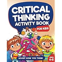 Critical Thinking Activity Book For Kids Ages 6 to 8: Fun and Challenging Games to Enhance Your Child's Problem Solving & Critical Thinking Abilities ... Will Boost Brain Power (Kids Ages 6, 7, 8)) Critical Thinking Activity Book For Kids Ages 6 to 8: Fun and Challenging Games to Enhance Your Child's Problem Solving & Critical Thinking Abilities ... Will Boost Brain Power (Kids Ages 6, 7, 8)) Paperback