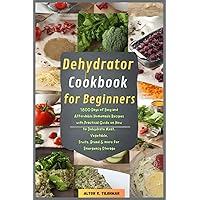 Dehydrator Cookbook for Beginners: 1800 Days of Easy and Affordable Homemade Recipes with Practical Guide on How to Dehydrate Meat, Vegetable, Fruits, Bread & more for Emergency Storage