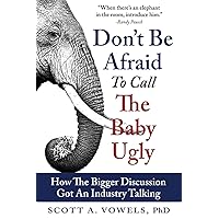 Don't Be Afraid to Call the Baby Ugly: How The Bigger Discussion Got An Industry Talking Don't Be Afraid to Call the Baby Ugly: How The Bigger Discussion Got An Industry Talking Paperback Kindle