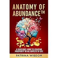 Anatomy of AbundanceTM: A Conscious Guide to Creating Prosperity in All Aspects of Life Anatomy of AbundanceTM: A Conscious Guide to Creating Prosperity in All Aspects of Life Kindle Paperback