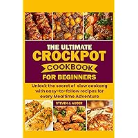 THE ULTIMATE CROCKPOT COOKBOOK FOR BEGINNERS: Unlock the Secret of slow Cooking with Easy-to-follow Recipes for Every mealtime Adventures