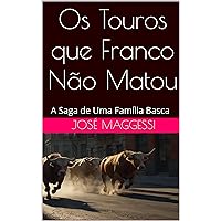 Os Touros que Franco Não Matou: A Saga de Uma Família Basca (Portuguese Edition) Os Touros que Franco Não Matou: A Saga de Uma Família Basca (Portuguese Edition) Kindle Paperback